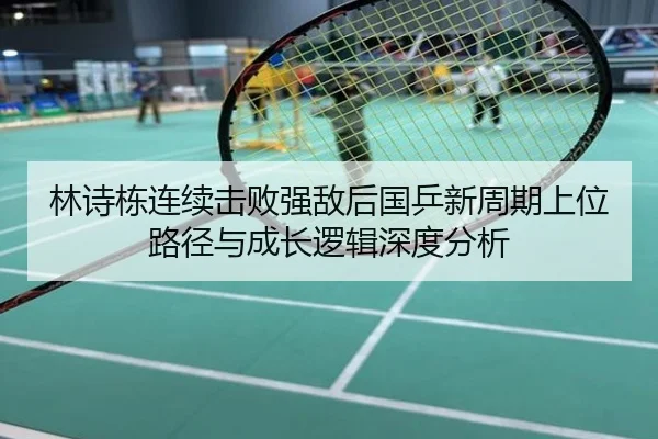 林诗栋连续击败强敌后国乒新周期上位路径与成长逻辑深度分析