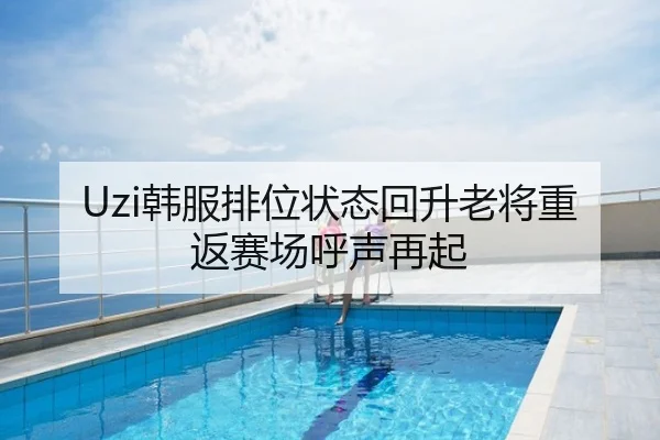 Uzi韩服排位状态回升老将重返赛场呼声再起