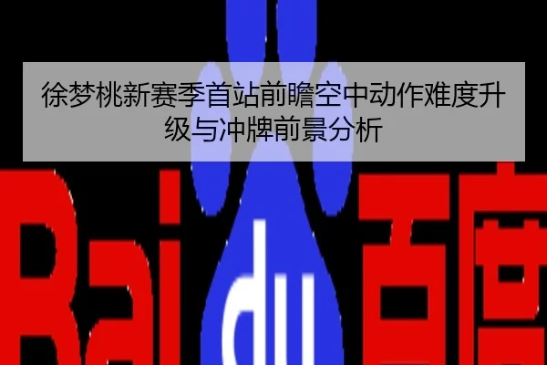 徐梦桃新赛季首站前瞻空中动作难度升级与冲牌前景分析