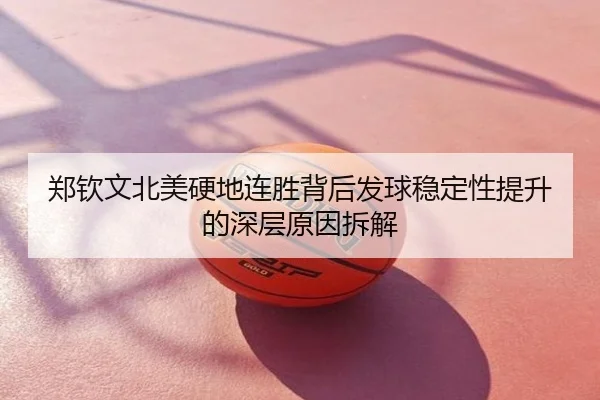 郑钦文北美硬地连胜背后发球稳定性提升的深层原因拆解