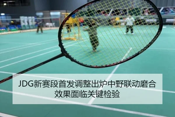 JDG新赛段首发调整出炉中野联动磨合效果面临关键检验