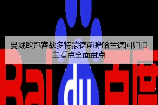 曼城欧冠客战多特蒙德前瞻哈兰德回归旧主看点全面盘点
