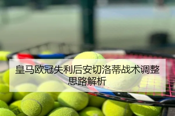 皇马欧冠失利后安切洛蒂战术调整思路解析